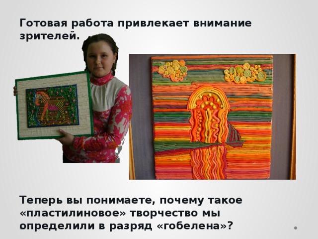 Готовая работа привлекает внимание зрителей.           Теперь вы понимаете, почему такое «пластилиновое» творчество мы определили в разряд «гобелена»?  