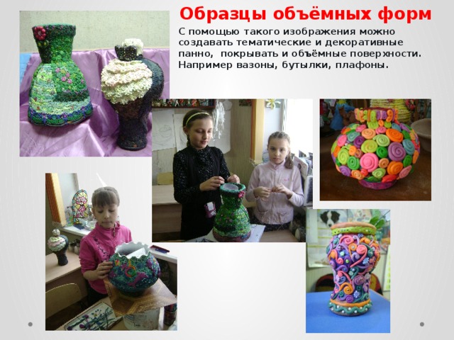Образцы объёмных форм С помощью такого изображения можно создавать тематические и декоративные панно, покрывать и объёмные поверхности. Например вазоны, бутылки, плафоны. 