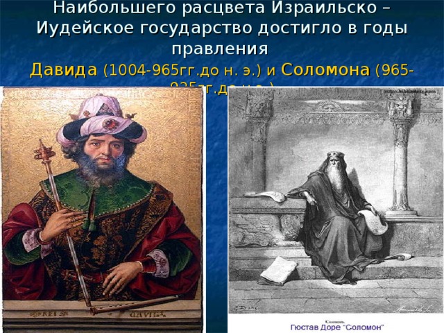 Наибольшего расцвета Израильско – Иудейское государство достигло в годы правления  Давида (1004-965гг.до н. э.) и Соломона (965-935гг.до н.э.) 