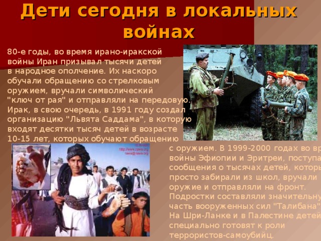 Дети сегодня в локальных войнах  80-е годы, во время ирано-иракской  войны Иран призывал тысячи детей  в народное ополчение. Их наскоро  обучали обращению со стрелковым  оружием, вручали символический  