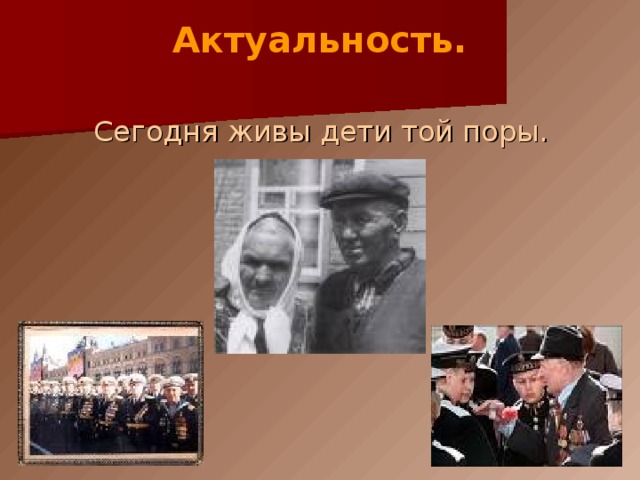Актуальность.   Сегодня живы дети той поры. 