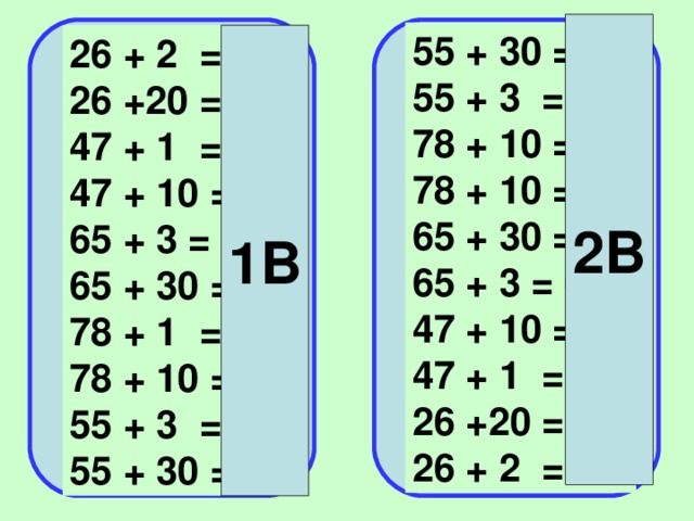 2В 55 + 30 = 85 55 + 3 = 58 78 + 10 =98 78 + 10 =98 65 + 30 =95 65 + 3 = 68 47 + 10 =57 47 + 1 = 48 26 +20 = 46 26 + 2 = 28 26 + 2 = 28 26 +20 = 46 47 + 1 = 48 47 + 10 =57 65 + 3 = 68 65 + 30 =95 78 + 1 = 79 78 + 10 =98 55 + 3 = 58 55 + 30 = 85 1В 