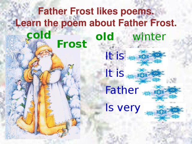 Father Frost likes poems. Learn the poem about Father Frost. cold winter old Frost It is winter, It is cold. Father Frost Is very old. 