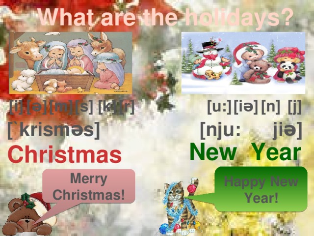 What are the holidays? [n] [iə] [u:] [j] [ə] [m] [s] [i] [r] [k] [nju: jiə] [`krisməs] New Year Christmas Happy New Year! Merry Christmas! 