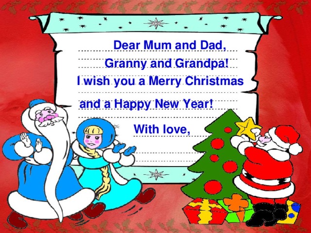 Dear Mum and Dad, Granny and Grandpa! I wish you a Merry Christmas and a Happy New Year! With love, 
