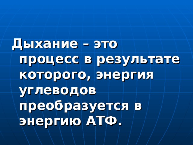 Дыхание – это процесс в результате которого, энергия углеводов преобразуется в энергию АТФ. 