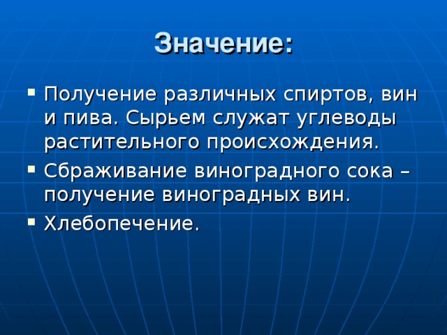 Значение: Получение различных спиртов, вин и пива. Сырьем служат углеводы растительного происхождения. Сбраживание виноградного сока – получение виноградных вин. Хлебопечение. 