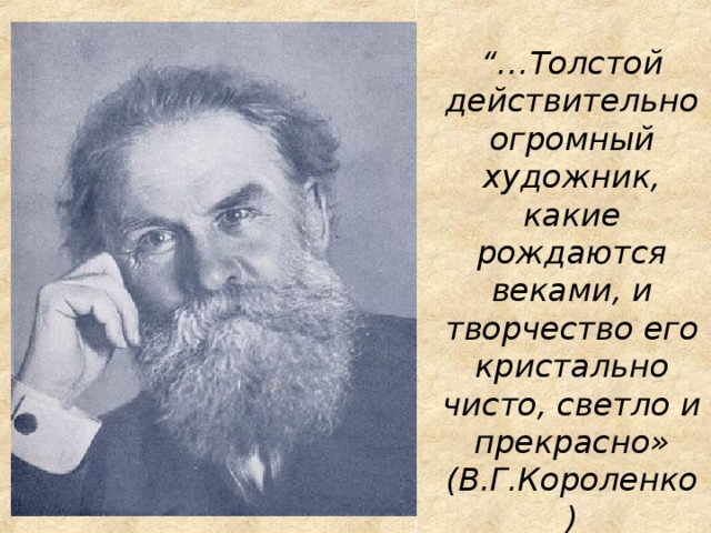 “… Толстой действительно огромный художник, какие рождаются веками, и творчество его кристально чисто, светло и прекрасно» (В.Г.Короленко) 