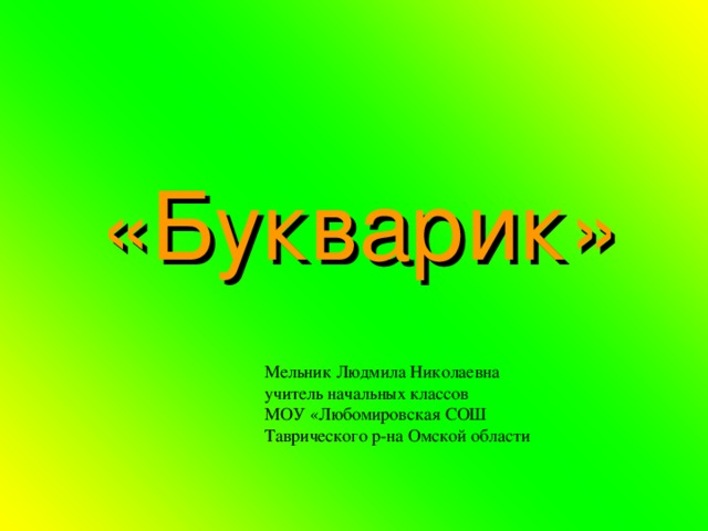 «Букварик» Мельник Людмила Николаевна учитель начальных классов МОУ «Любомировская СОШ Таврического р-на Омской области 