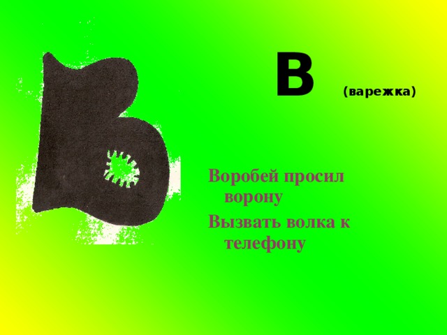   В (варежка) Воробей просил ворону Вызвать волка к телефону 