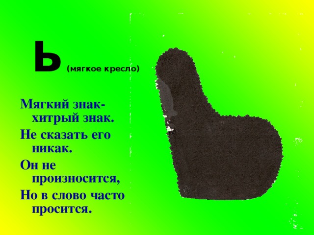 Ь (мягкое кресло) Мягкий знак- хитрый знак. Не сказать его никак. Он не произносится, Но в слово часто просится. 