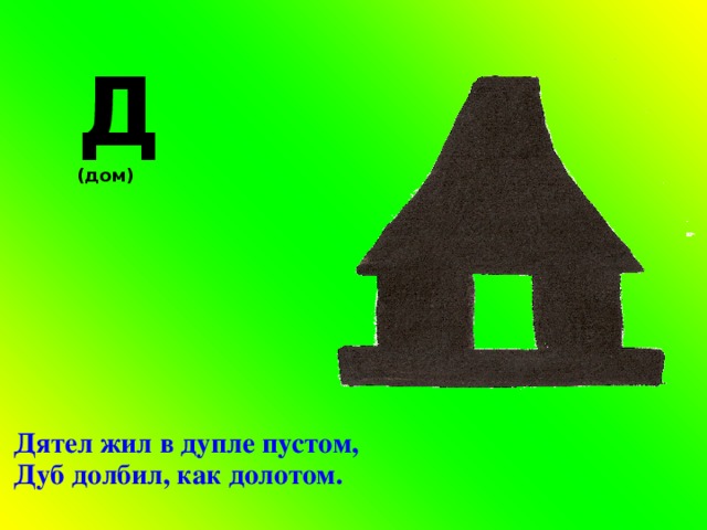  Д (дом) Дятел жил в дупле пустом, Дуб долбил, как долотом. 