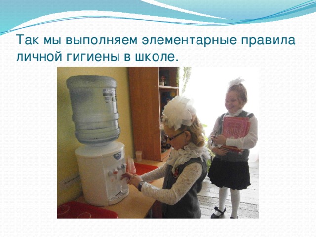 Так мы выполняем элементарные правила личной гигиены в школе. 