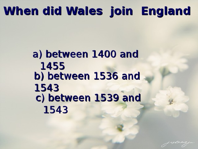 When did Wales join England a) between 1400 and 1455 b) between 1536 and 1543 c) between 1539 and 1543 