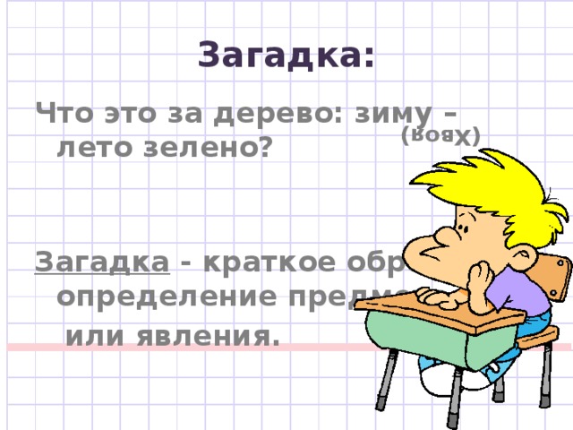 (Хвоя) Загадка: Что это за дерево: зиму – лето зелено? Загадка - краткое образное определение предмета  или явления. 