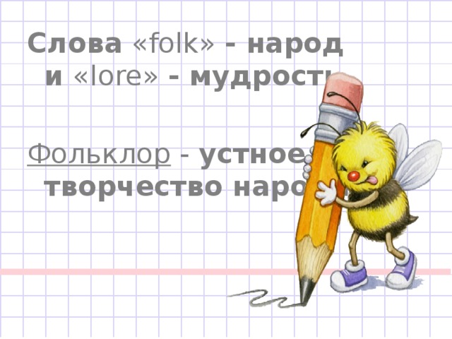 Слова  «folk» - народ и «lore» - мудрость. Фольклор - устное творчество народа. 