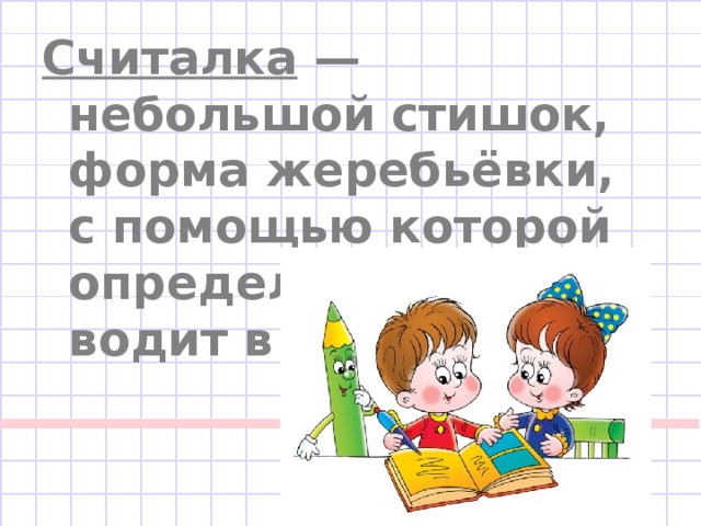 Считалка — небольшой стишок, форма жеребьёвки, с помощью которой определяют, кто водит в игре. 