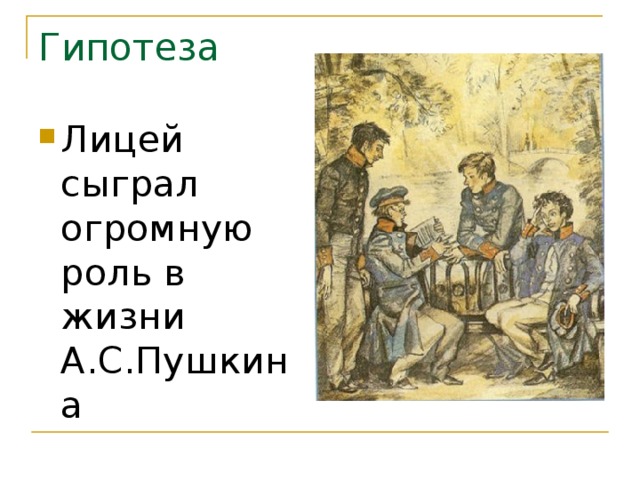 Гипотеза Лицей сыграл огромную роль в жизни А.С.Пушкина 