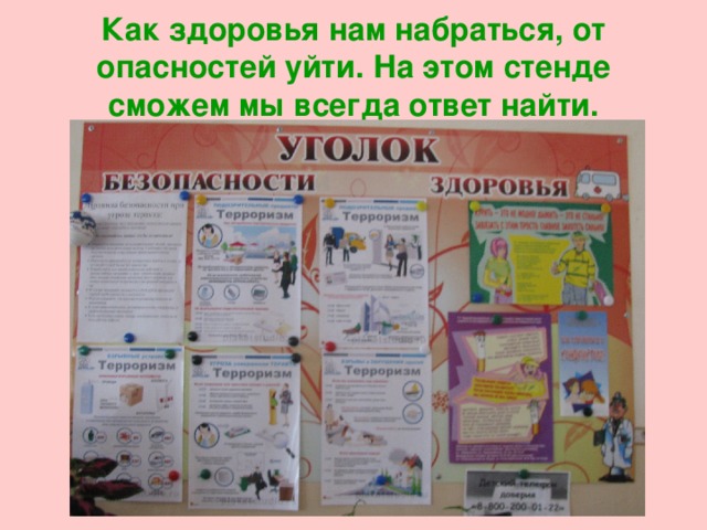 Как здоровья нам набраться, от опасностей уйти. На этом стенде сможем мы всегда ответ найти. 