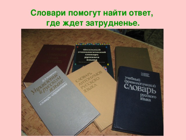Словари помогут найти ответ,  где ждет затрудненье. 