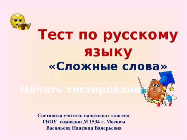 Тест по русскому языку «Сложные слова»  Начать тестирование Составила учитель начальных классов ГБОУ гимназии № 1534 г. Москвы Васильева Надежда Валерьевна 