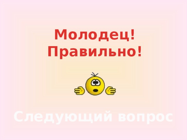 Молодец!  Правильно! Следующий вопрос 