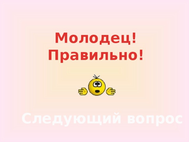 Молодец!  Правильно! Следующий вопрос 