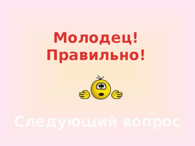 Молодец!  Правильно! Следующий вопрос 