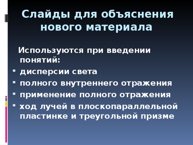 Слайды для объяснения  нового материала  Используются при введении понятий: дисперсии света полного внутреннего отражения применение полного отражения ход лучей в плоскопараллельной пластинке и треугольной призме 