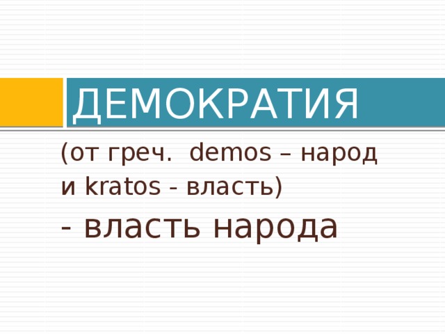 ДЕМОКРАТИЯ (от греч. demos – народ и kratos - власть) - власть народа 