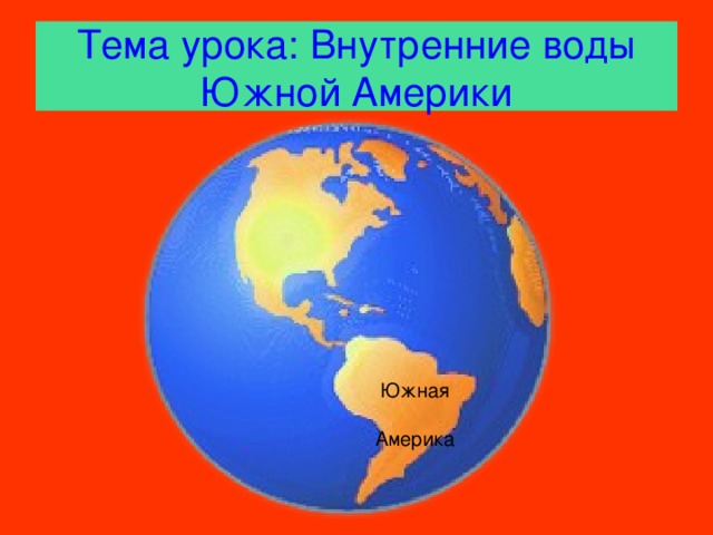 Тема урока: Внутренние воды Южной Америки  Южная Америка 