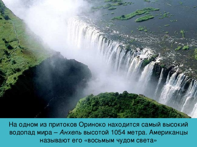 На одном из притоков Ориноко находится самый высокий водопад мира – Анхель высотой 1054 метра. Американцы называют его «восьмым чудом света» 