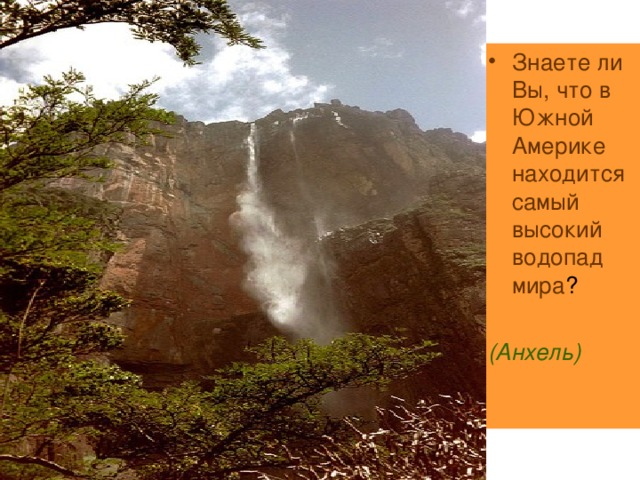 Знаете ли Вы, что в Южной Америке находится самый высокий водопад мира ? (Анхель) 