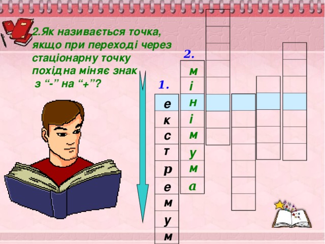 2.Як називається точка, якщо при переході через стаціонарну точку похідна міняє знак  з “-” на “+”?  2. м 1. і н е і к м с т у м р а е м у м 