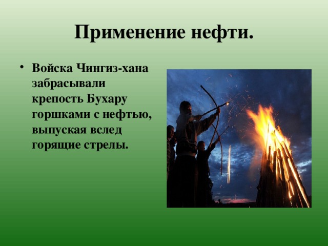 Применение нефти. Войска Чингиз-хана забрасывали крепость Бухару горшками с нефтью, выпуская вслед горящие стрелы. 