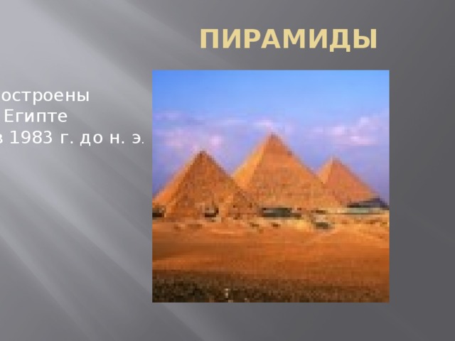 ПИРАМИДЫ Построены в Египте  в 1983 г. до н. э . 