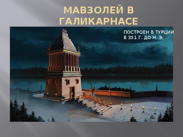 МАВЗОЛЕЙ В ГАЛИКАРНАСЕ ПОСТРОЕН В ТУРЦИИ В 351 Г. ДО Н. Э. 