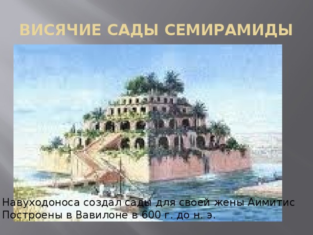 ВИСЯЧИЕ САДЫ СЕМИРАМИДЫ Навуходоноса создал сады для своей жены Аимитис Построены в Вавилоне в 600 г. до н. э. 