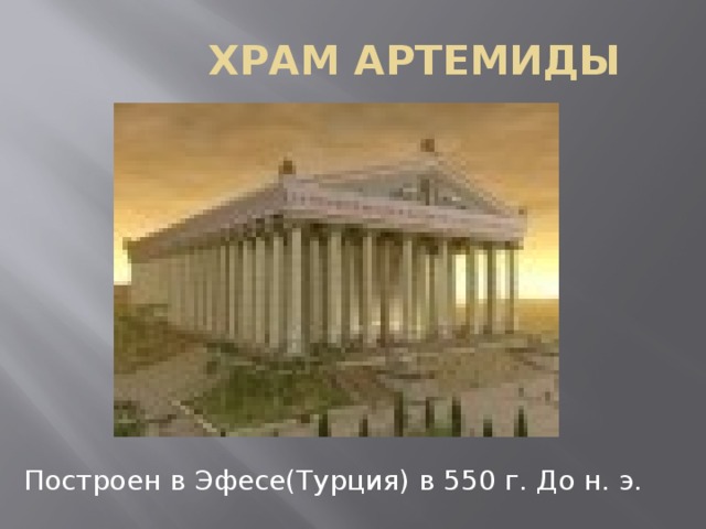 ХРАМ АРТЕМИДЫ Построен в Эфесе(Турция) в 550 г. До н. э. 