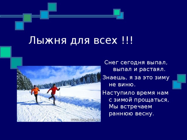 Лыжня для всех !!! Снег сегодня выпал, выпал и растаял. Знаешь, я за это зиму не виню. Наступило время нам с зимой прощаться, Мы встречаем раннюю весну. 