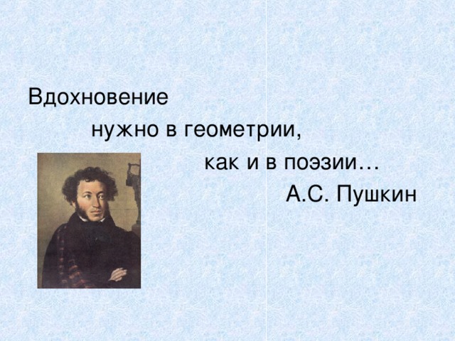 Вдохновение  нужно в геометрии,  как и в поэзии…  А.С. Пушкин 