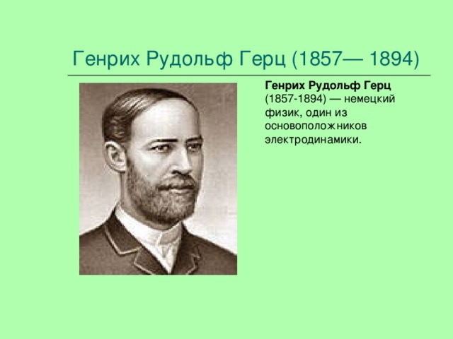 Генрих Рудольф Герц (1857— 1894) Генрих Рудольф Герц (1857-1894) — немецкий физик, один из основоположников электродинамики. 