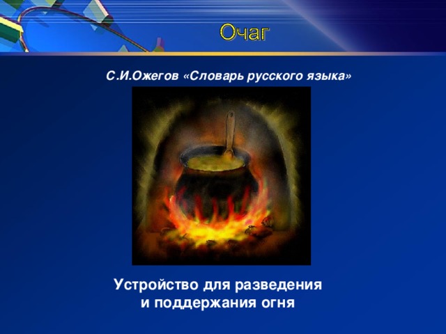 С.И.Ожегов «Словарь русского языка» Устройство для разведения и поддержания огня 