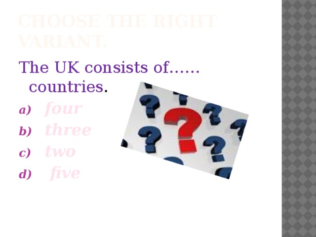 Choose the right variant. The UK consists of……countries . four  three two  five  
