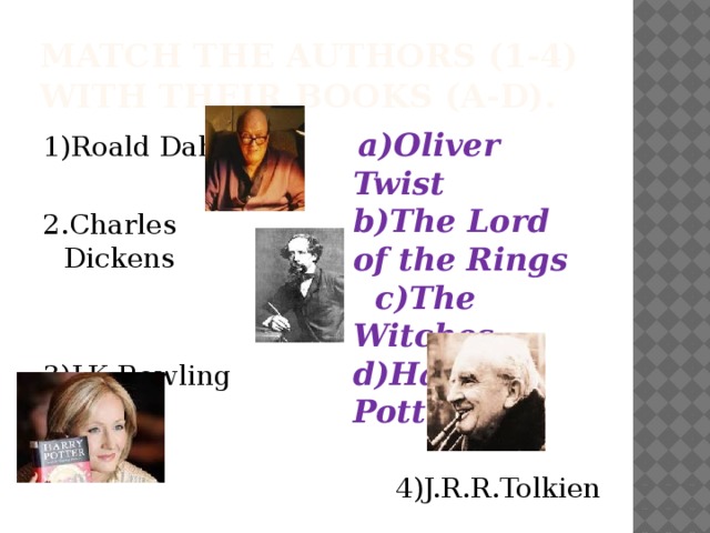 Match the authors (1-4) with their books (a-d). 1)Roald Dahl  a)Oliver Twist b)The Lord of the Rings c)The Witches d)Harry Potter 2.Charles Dickens 3)J.K.Rowling 4)J.R.R.Tolkien 
