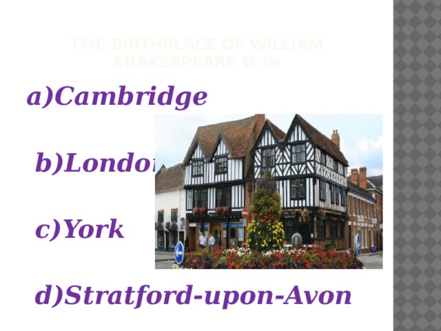  The birthplace of William Shakespeare was a)Cambridge   b)London   c)York   d)Stratford-upon-Avon 