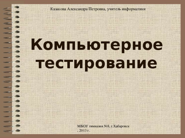 Казакова Александра Петровна, учитель информатики Компьютерное тестирование 