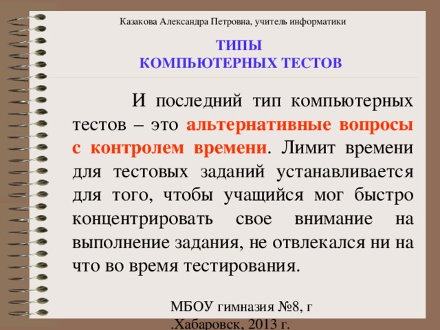 Казакова Александра Петровна, учитель информатики ТИПЫ КОМПЬЮТЕРНЫХ ТЕСТОВ альтернативные вопросы с контролем времени 
