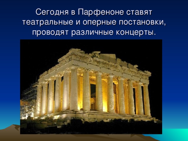 Сегодня в Парфеноне ставят театральные и оперные постановки, проводят различные концерты. 