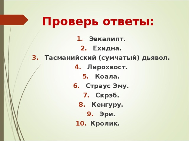 Проверь ответы: Эвкалипт. Ехидна. Тасманийский (сумчатый) дьявол. Лирохвост. Коала. Страус Эму. Скрэб. Кенгуру. Эри.  Кролик. 